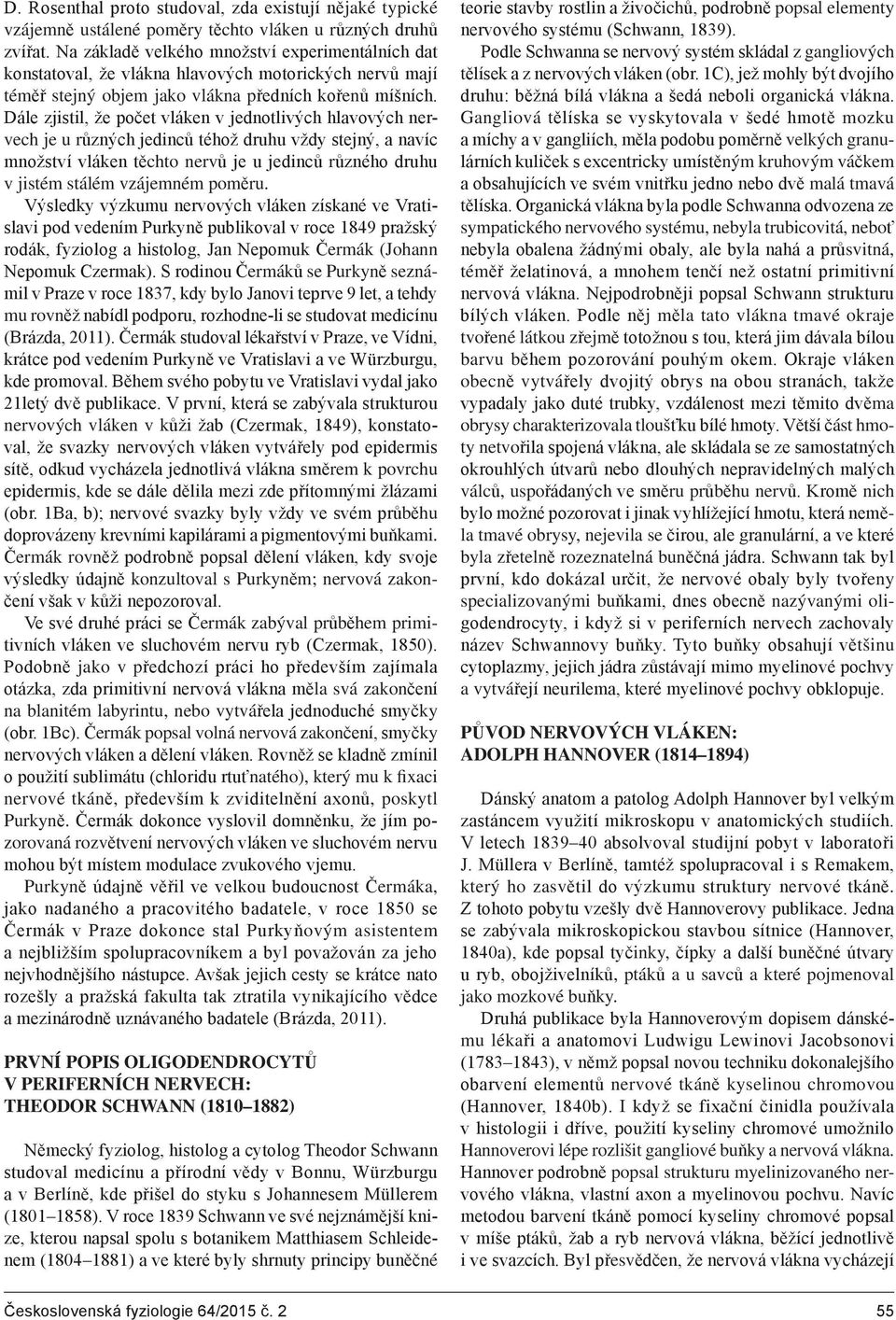 Dále zjistil, že počet vláken v jednotlivých hlavových nervech je u různých jedinců téhož druhu vždy stejný, a navíc množství vláken těchto nervů je u jedinců různého druhu v jistém stálém vzájemném