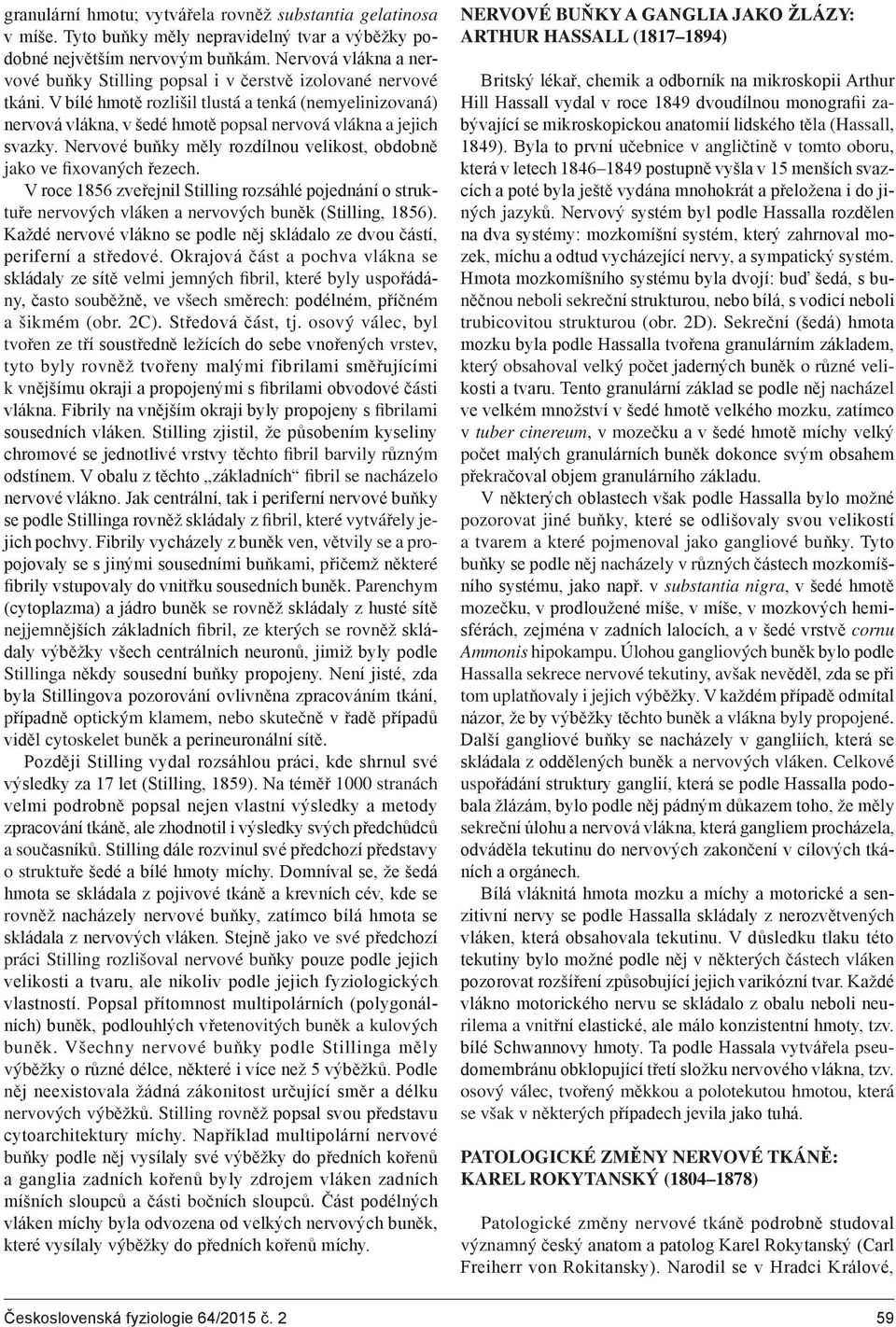 V bílé hmotě rozlišil tlustá a tenká (nemyelinizovaná) nervová vlákna, v šedé hmotě popsal nervová vlákna a jejich svazky. Nervové buňky měly rozdílnou velikost, obdobně jako ve fixovaných řezech.