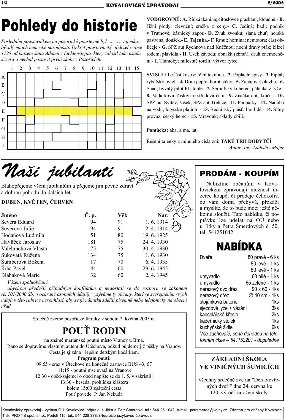 Øídká tkanina; citoslovce praskání; kloudnì.- B. Jižní plody; zlevnìní; srážka z ceny.- C. Jediná; hadi; podnik v Trutnovì; básnický zápor.- D. Zvuk zvonku; slaná chu ; horská pastvina; doušek.- E.