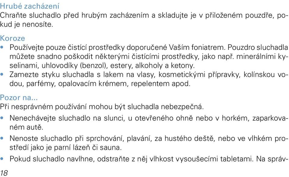 Zamezte styku sluchadla s lakem na vlasy, kosmetickými přípravky, kolínskou vodou, parfémy, opalovacím krémem, repelentem apod. Pozor na... Při nesprávném používání mohou být sluchadla nebezpečná.