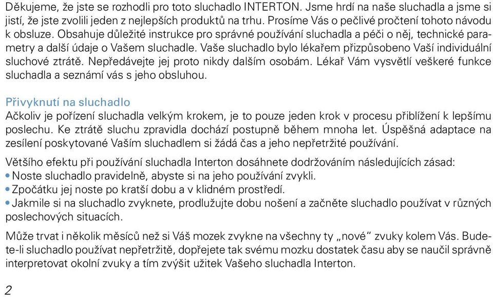 Vaše sluchadlo bylo lékařem přizpůsobeno Vaší individuální sluchové ztrátě. Nepředávejte jej proto nikdy dalším osobám. Lékař Vám vysvětlí veškeré funkce sluchadla a seznámí vás s jeho obsluhou.