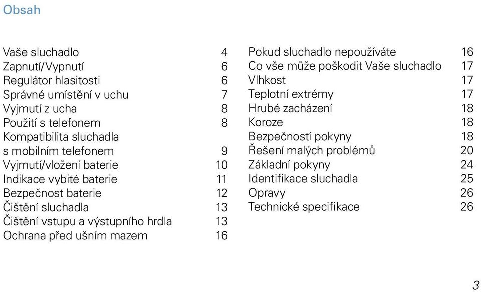 výstupního hrdla 13 Ochrana před ušním mazem 16 Pokud sluchadlo nepoužíváte 16 Co vše může poškodit Vaše sluchadlo 17 Vlhkost 17 Teplotní extrémy 17