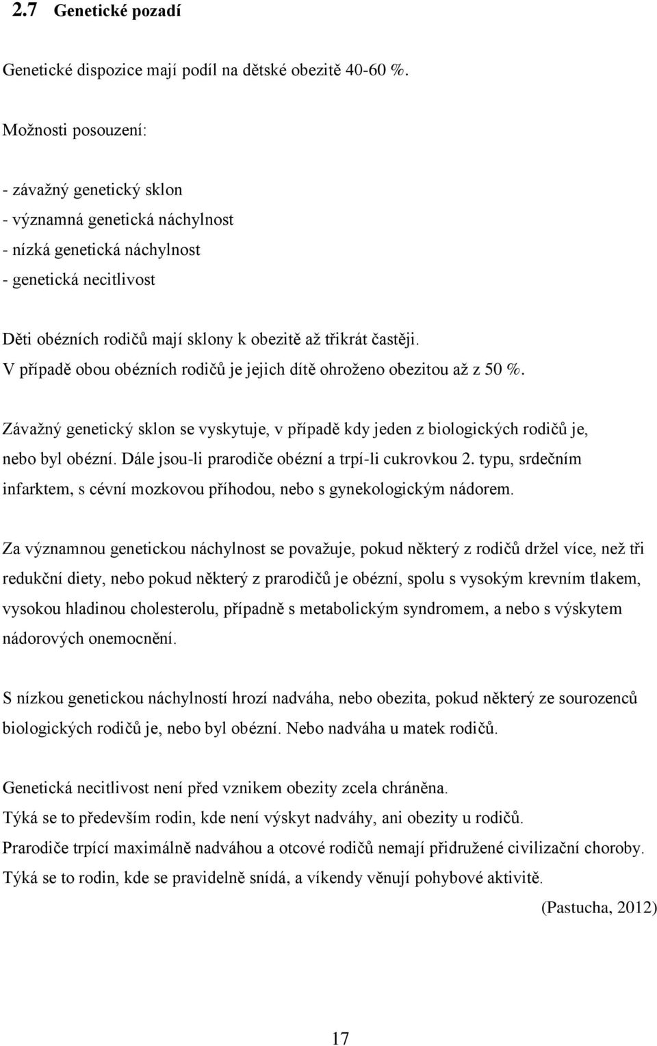 V případě obou obézních rodičů je jejich dítě ohroženo obezitou až z 50 %. Závažný genetický sklon se vyskytuje, v případě kdy jeden z biologických rodičů je, nebo byl obézní.