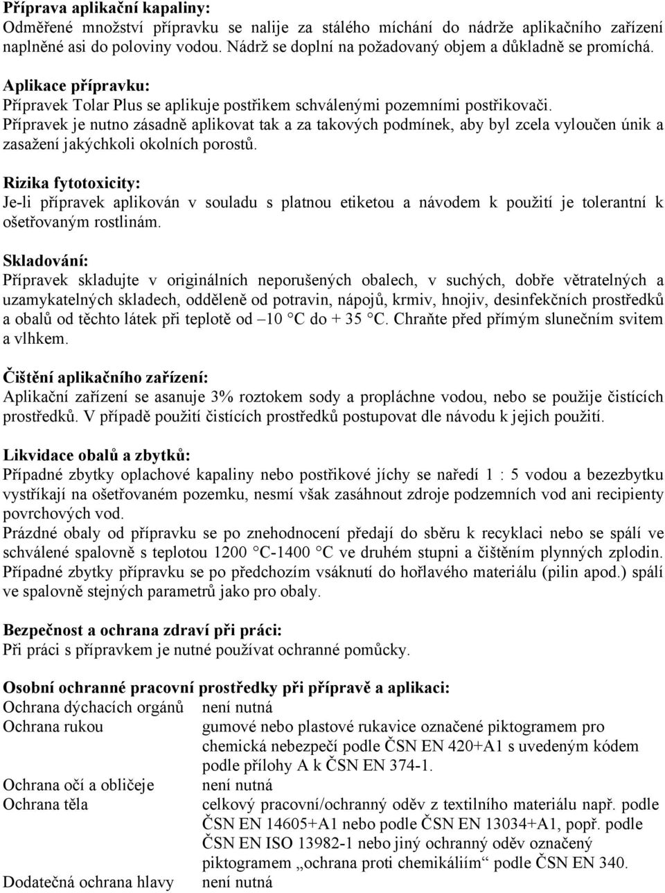 Přípravek je nutno zásadně aplikovat tak a za takových podmínek, aby byl zcela vyloučen únik a zasažení jakýchkoli okolních porostů.