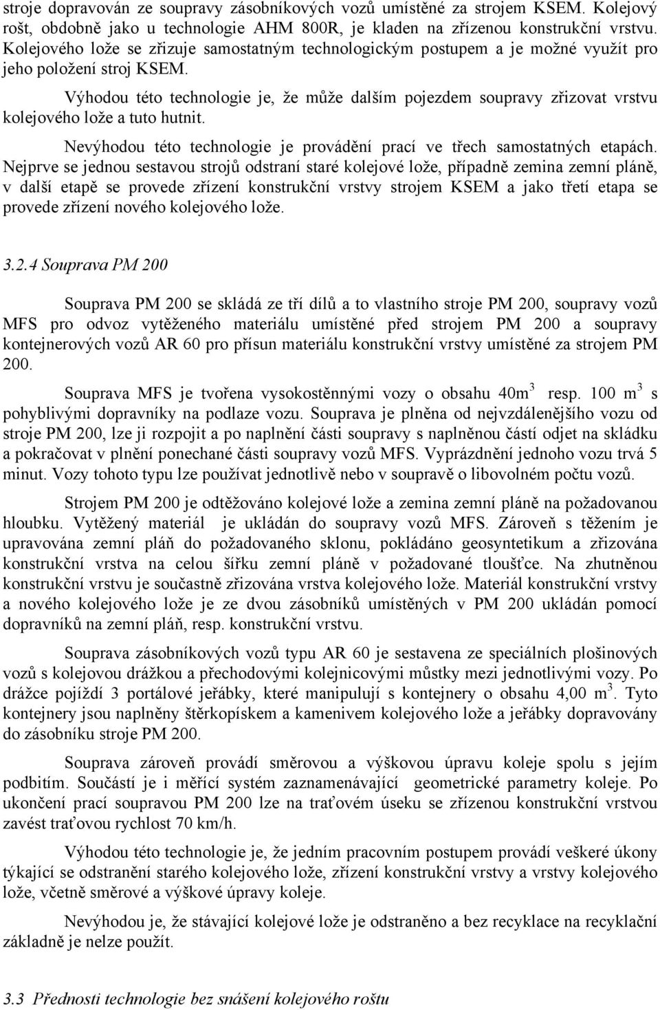 Výhodou této technologie je, že může dalším pojezdem soupravy zřizovat vrstvu kolejového lože a tuto hutnit. Nevýhodou této technologie je provádění prací ve třech samostatných etapách.