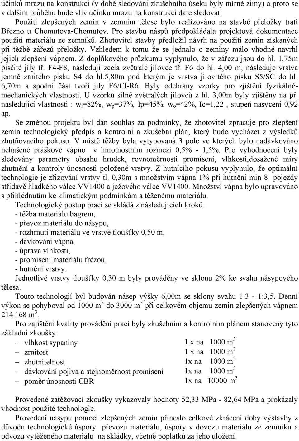 Zhotovitel stavby předložil návrh na použití zemin získaných při těžbě zářezů přeložky. Vzhledem k tomu že se jednalo o zeminy málo vhodné navrhl jejich zlepšení vápnem.