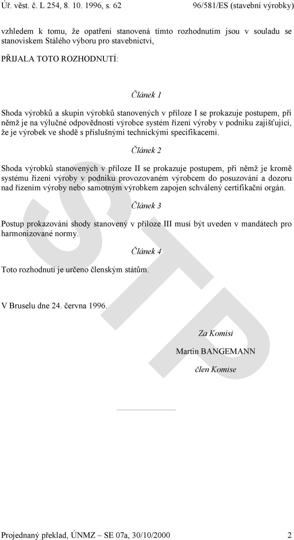 Článek 2 Shoda výrobků stanovených v příloze II se prokazuje postupem, při němž je kromě systému řízení výroby v podniku provozovaném výrobcem do posuzování a dozoru nad řízením výroby nebo samotným