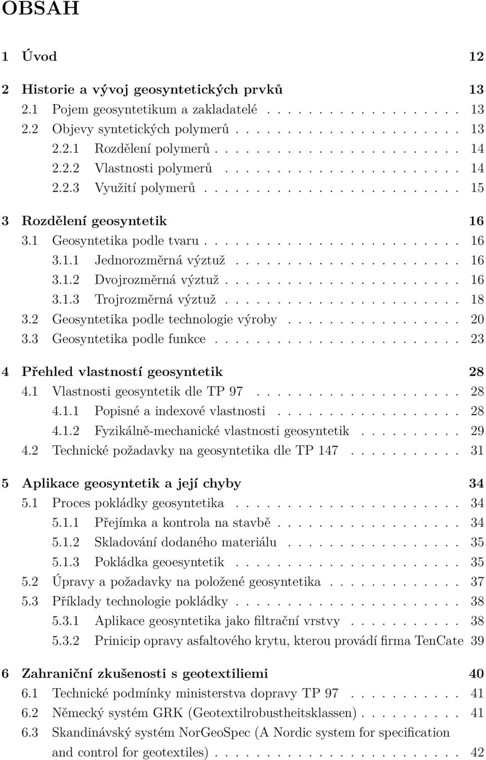 ..................... 16 3.1.2 Dvojrozměrná výztuž....................... 16 3.1.3 Trojrozměrná výztuž....................... 18 3.2 Geosyntetika podle technologie výroby................. 20 3.