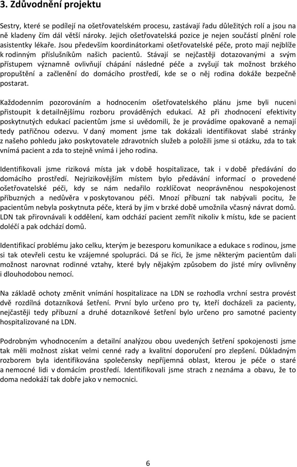 Stávají se nejčastěji dotazovanými a svým přístupem významně ovlivňují chápání následné péče a zvyšují tak možnost brzkého propuštění a začlenění do domácího prostředí, kde se o něj rodina dokáže