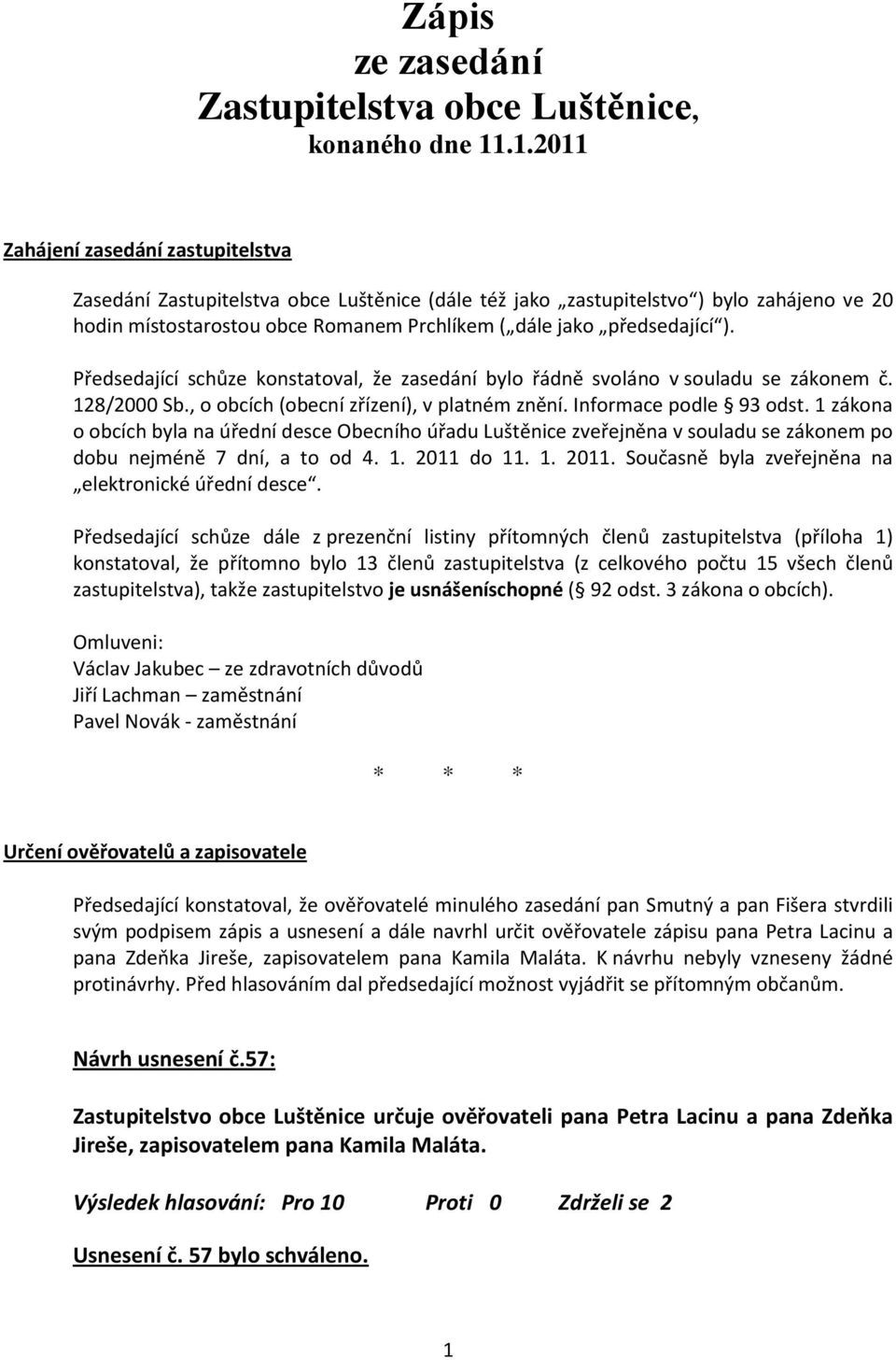 předsedající ). Předsedající schůze konstatoval, že zasedání bylo řádně svoláno v souladu se zákonem č. 128/2000 Sb., o obcích (obecní zřízení), v platném znění. Informace podle 93 odst.