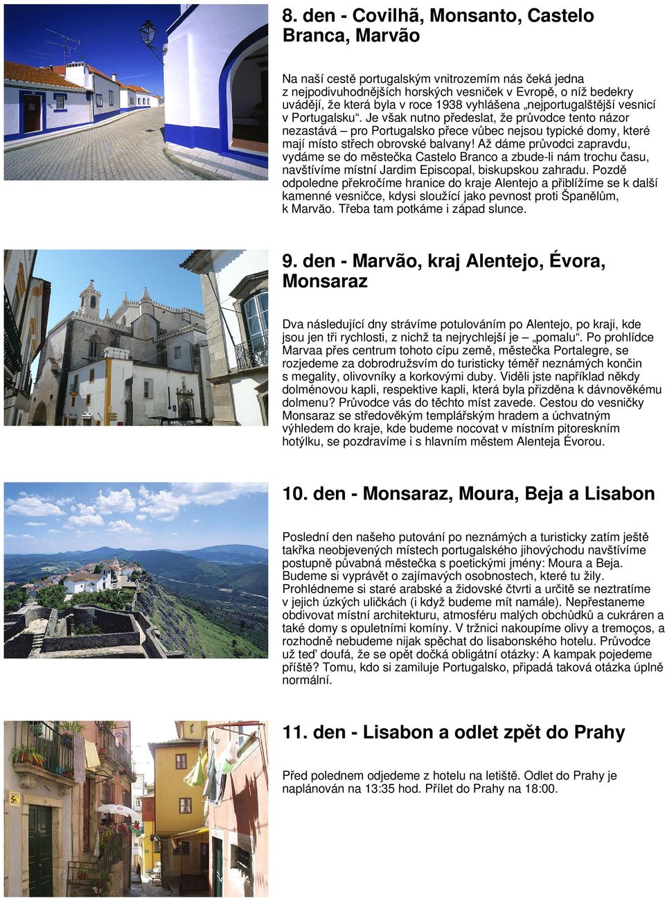 Je však nutno předeslat, že průvodce tento názor nezastává pro Portugalsko přece vůbec nejsou typické domy, které mají místo střech obrovské balvany!