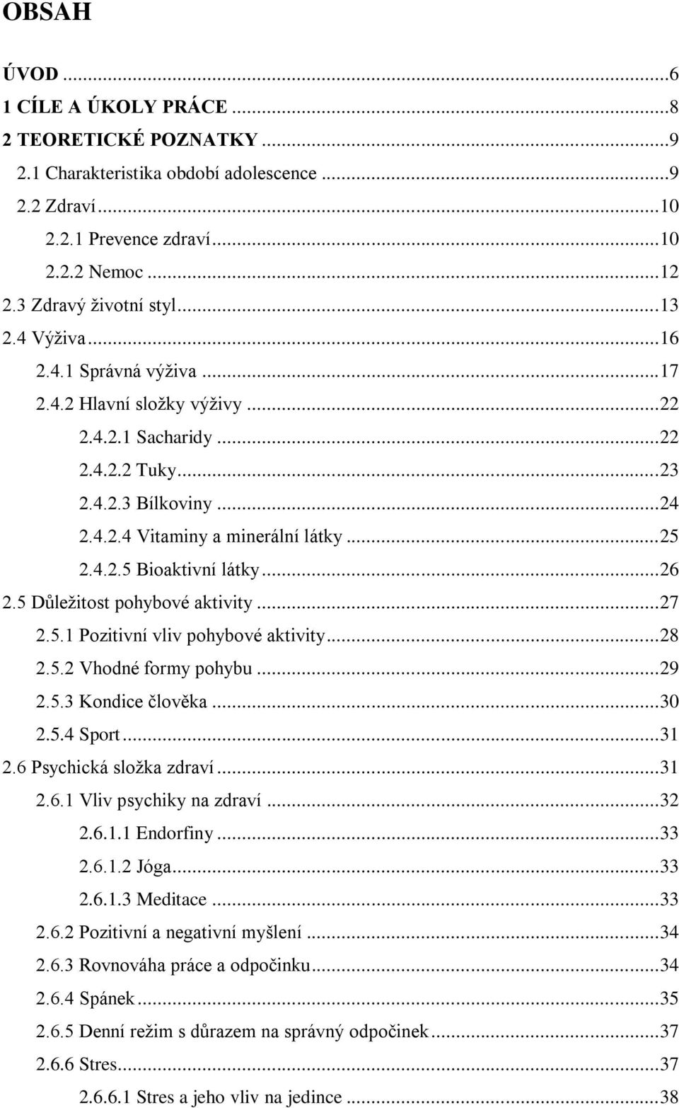 .. 26 2.5 Důležitost pohybové aktivity... 27 2.5.1 Pozitivní vliv pohybové aktivity... 28 2.5.2 Vhodné formy pohybu... 29 2.5.3 Kondice člověka... 30 2.5.4 Sport... 31 2.6 Psychická složka zdraví.