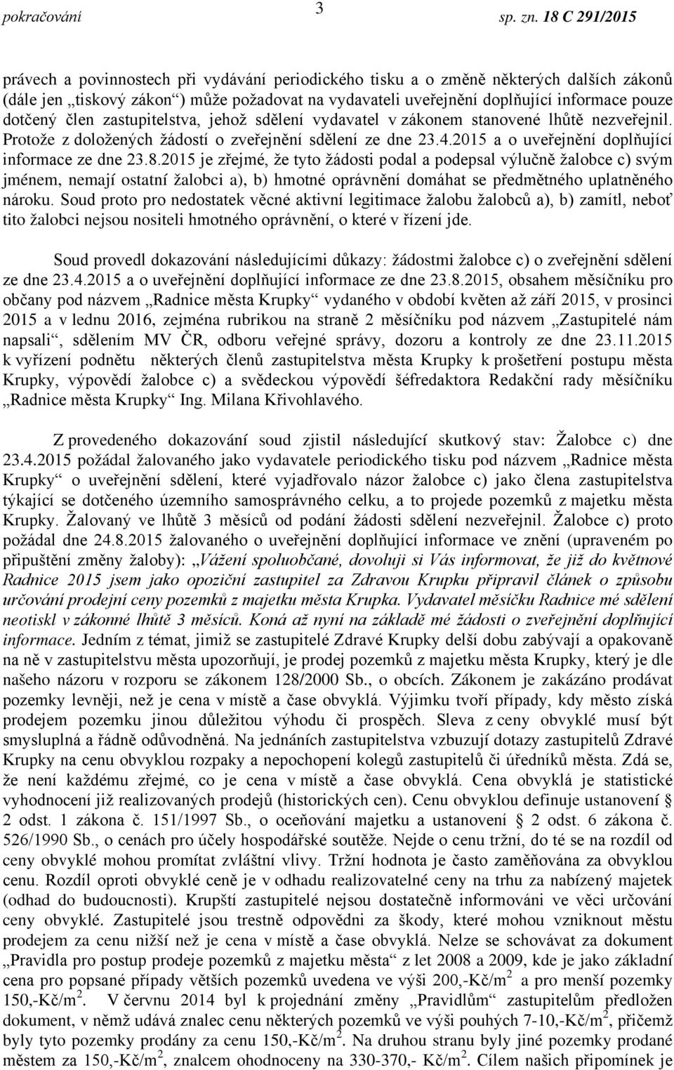 2015 je zřejmé, že tyto žádosti podal a podepsal výlučně žalobce c) svým jménem, nemají ostatní žalobci a), b) hmotné oprávnění domáhat se předmětného uplatněného nároku.