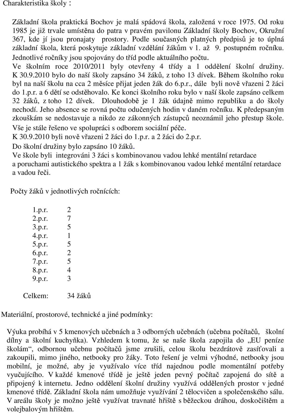 Podle současných platných předpisů je to úplná základní škola, která poskytuje základní vzdělání žákům v 1. až 9. postupném ročníku. Jednotlivé ročníky jsou spojovány do tříd podle aktuálního počtu.