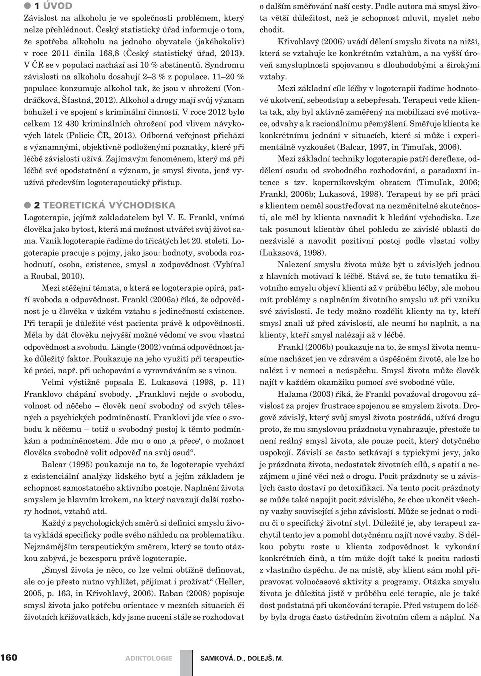 Syndromu závislosti na alkoholu dosahují 2 3 % z. 11 20 % konzumuje alkohol tak, že jsou v ohrožení (Vondráèková, Šťastná, 2012).
