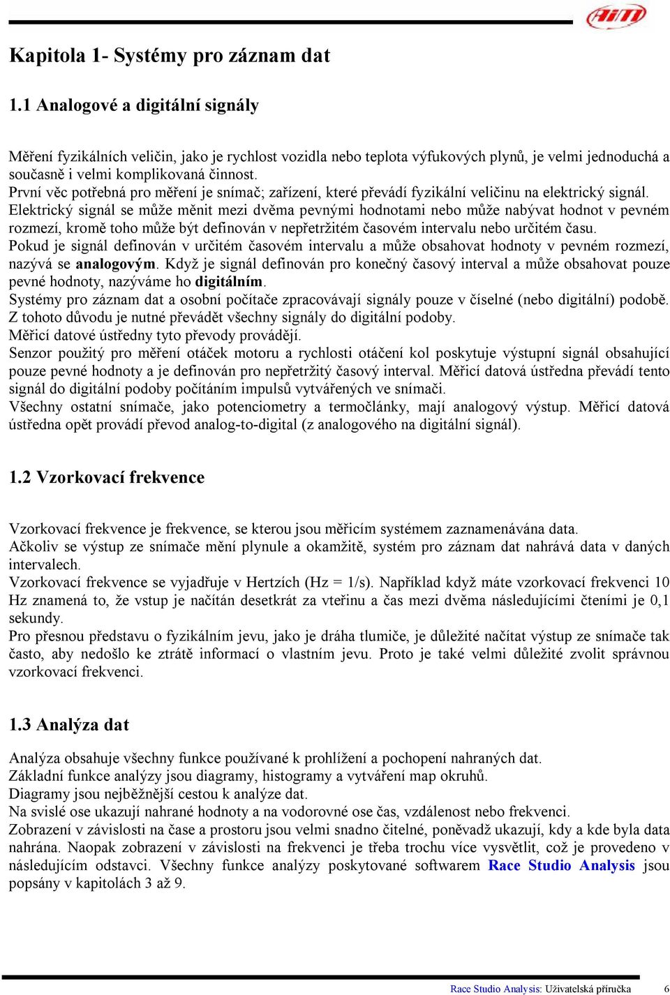 První věc potřebná pro měření je snímač; zařízení, které převádí fyzikální veličinu na elektrický signál.