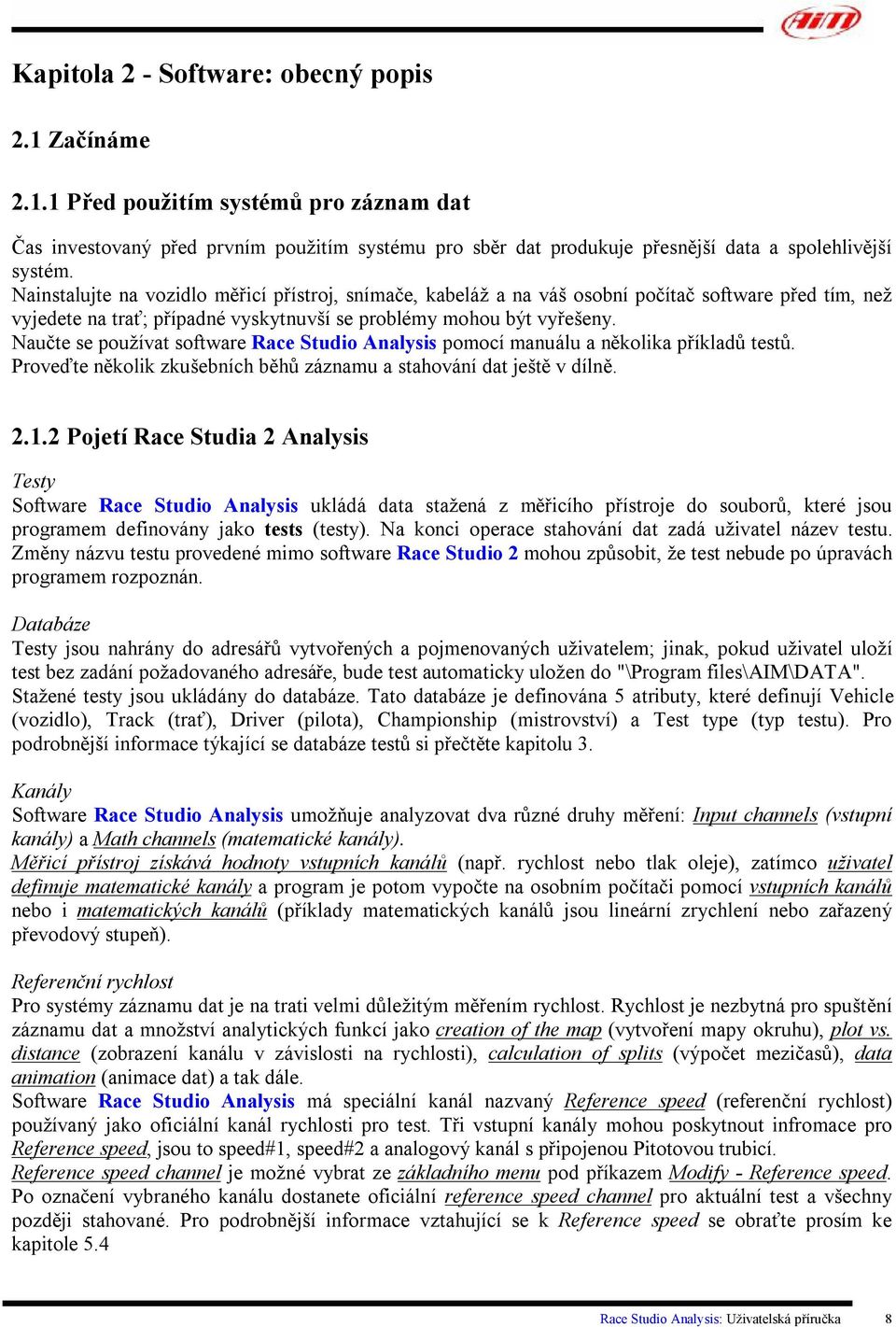 Naučte se používat software Race Studio Analysis pomocí manuálu a několika příkladů testů. Proveďte několik zkušebních běhů záznamu a stahování dat ještě v dílně. 2.1.