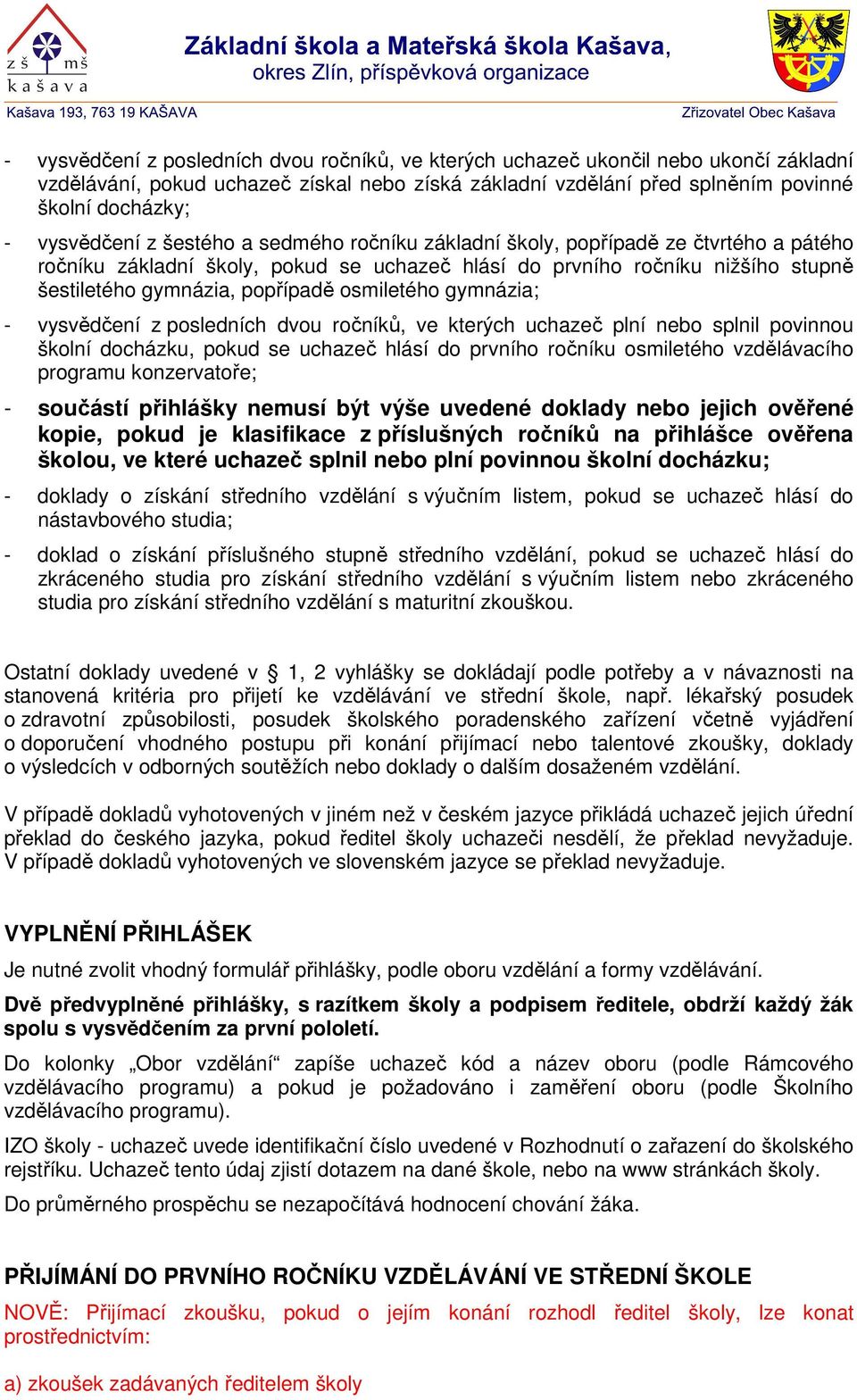 osmiletého gymnázia; - vysvědčení z posledních dvou ročníků, ve kterých uchazeč plní nebo splnil povinnou školní docházku, pokud se uchazeč hlásí do prvního ročníku osmiletého vzdělávacího programu