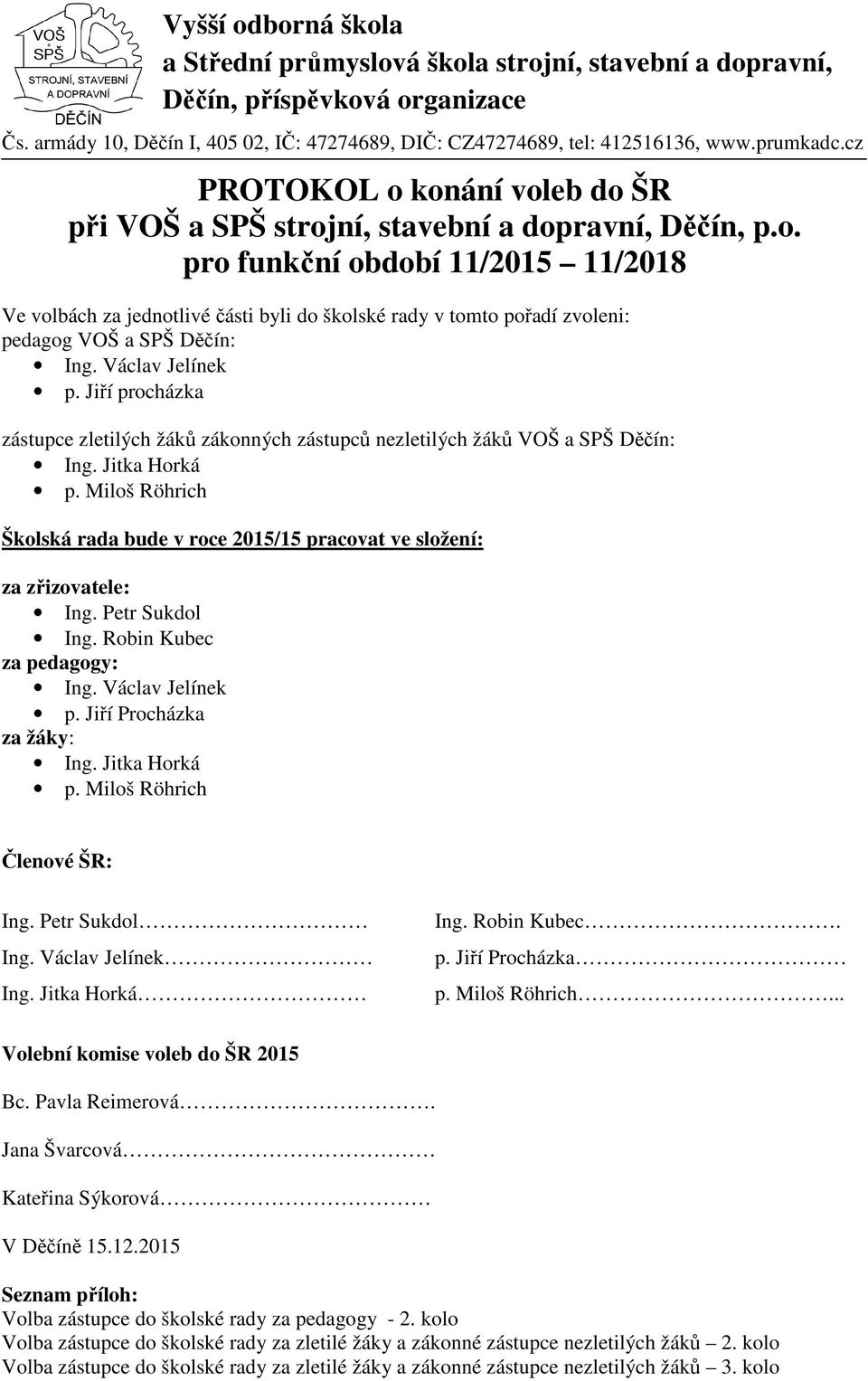 Miloš Röhrich Školská rada bude v roce 2015/15 pracovat ve složení: za zřizovatele: Ing. Petr Sukdol Ing. Robin Kubec za pedagogy: Ing. Václav Jelínek p. Jiří Procházka za žáky: Ing. Jitka Horká p.