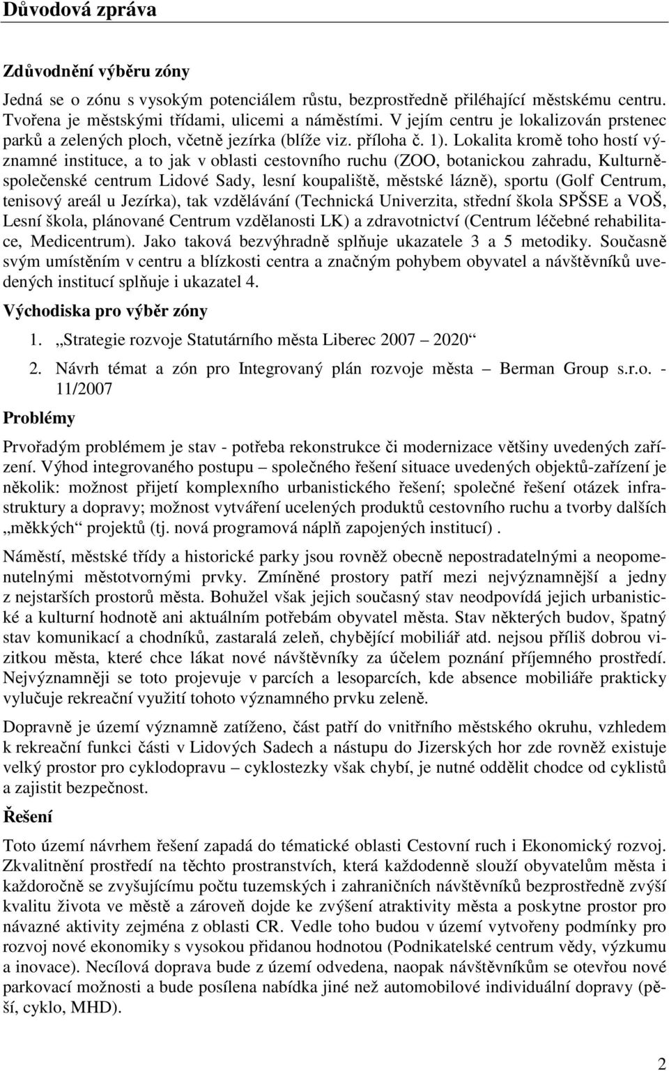 Lokalita kromě toho hostí významné instituce, a to jak v oblasti cestovního ruchu (ZOO, botanickou zahradu, Kulturněspolečenské centrum Lidové Sady, lesní koupaliště, městské lázně), sportu (Golf