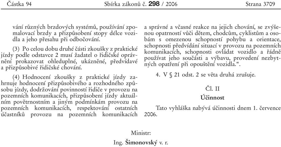 (3) Po celou dobu druheâ cïaâsti zkousïky z praktickeâ jõâzdy podle odstavce 2 musõâ zïadatelo rïidicïskeâ opraâvneïnõâ prokazovat ohleduplneâ, ukaâzneïneâ, prïedvõâdaveâ a prïizpuê sobiveâ