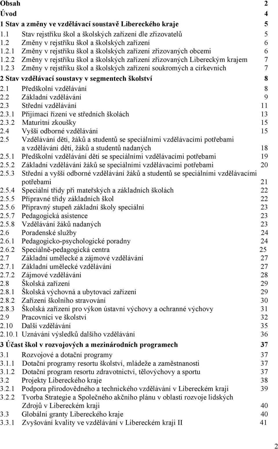 1 Předškolní vzdělávání 8 2.2 Základní vzdělávání 9 2.3 Střední vzdělávání 11 2.3.1 Přijímací řízení ve středních školách 13 2.3.2 Maturitní zkoušky 15 2.4 Vyšší odborné vzdělávání 15 2.