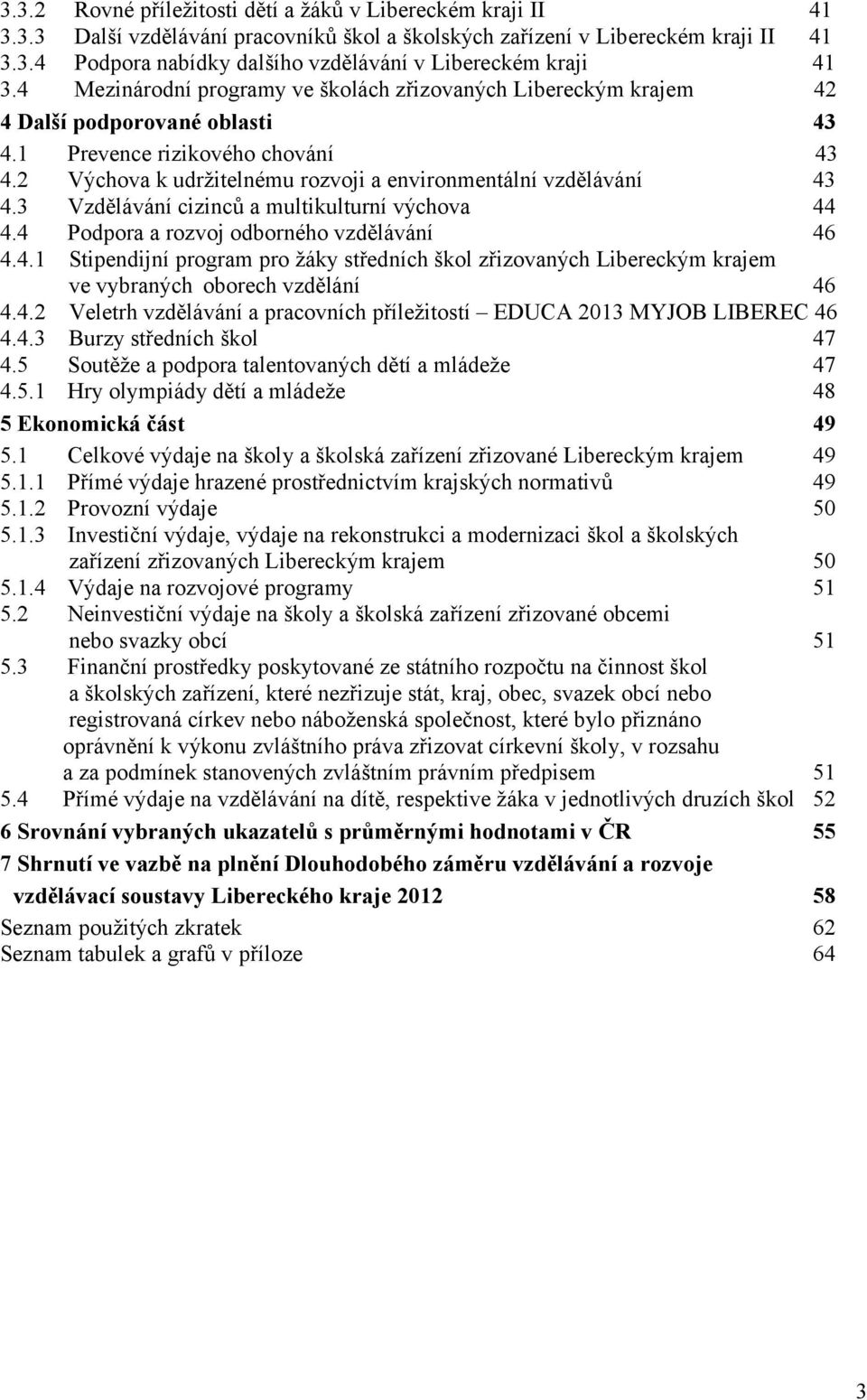 2 Výchova k udržitelnému rozvoji a environmentální vzdělávání 43 4.3 Vzdělávání cizinců a multikulturní výchova 44 4.4 Podpora a rozvoj odborného vzdělávání 46 4.4.1 Stipendijní program pro žáky středních škol zřizovaných Libereckým krajem ve vybraných oborech vzdělání 46 4.