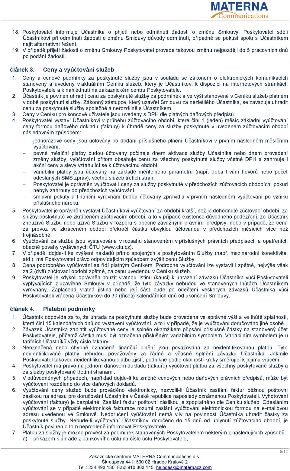 V případě přijetí žádosti o změnu Smlouvy Poskytovatel provede takovou změnu nejpozději do 5 pracovních dnů po podání žádosti. článek 3. Ceny a vyúčtování služeb 1.