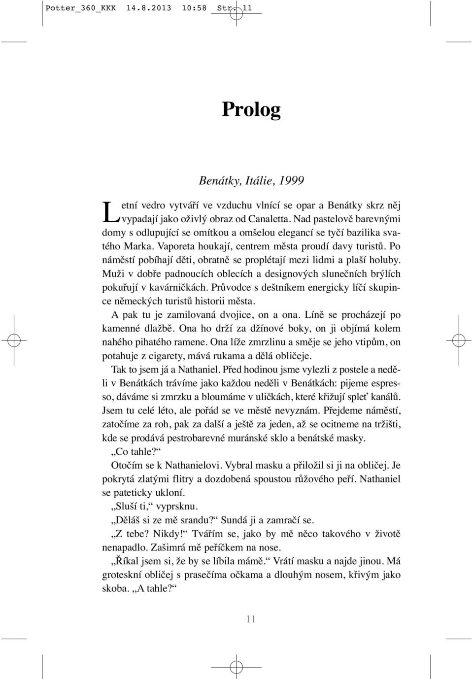 Po náměstí pobíhají děti, obratně se proplétají mezi lidmi a plaší holuby. Muži v dobře padnoucích oblecích a designových slunečních brýlích pokuřují v kavárničkách.