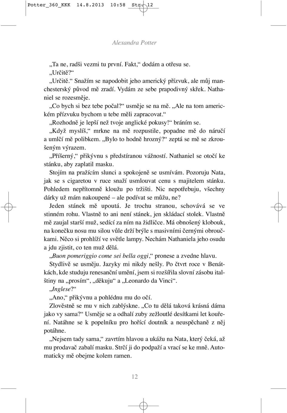 Rozhodně je lepší než tvoje anglické pokusy! bráním se. Když myslíš, mrkne na mě rozpustile, popadne mě do náručí a umlčí mě polibkem. Bylo to hodně hrozný? zeptá se mě se zkroušeným výrazem.