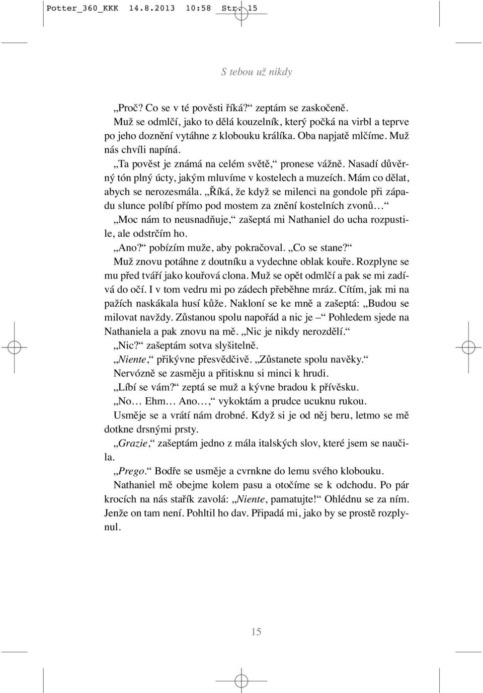 Ta pověst je známá na celém světě, pronese vážně. Nasadí důvěrný tón plný úcty, jakým mluvíme v kostelech a muzeích. Mám co dělat, abych se nerozesmála.