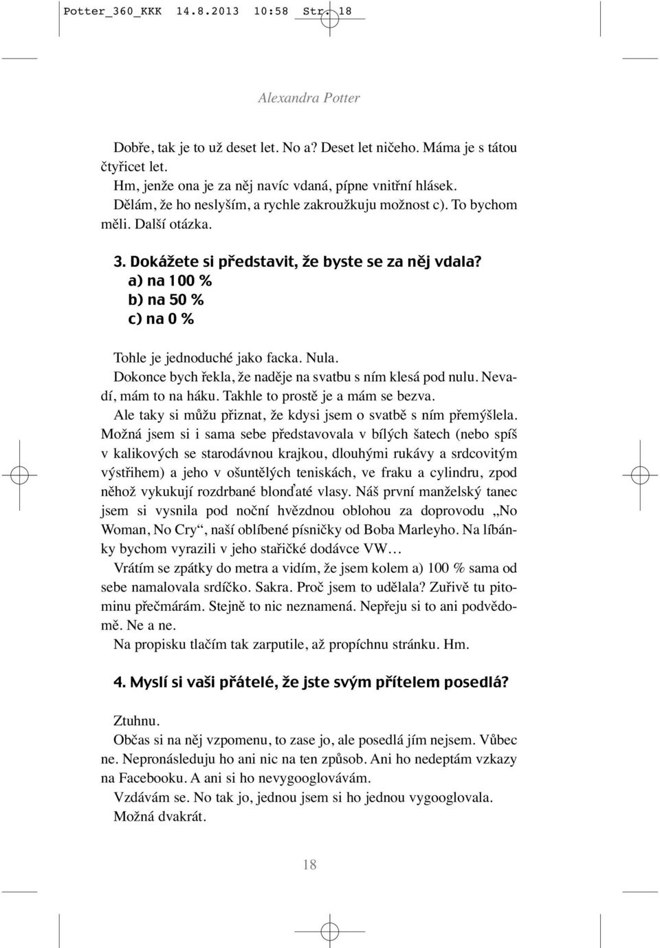a) na 100 % b) na 50 % c) na 0 % Tohle je jednoduché jako facka. Nula. Dokonce bych řekla, že naděje na svatbu s ním klesá pod nulu. Nevadí, mám to na háku. Takhle to prostě je a mám se bezva.
