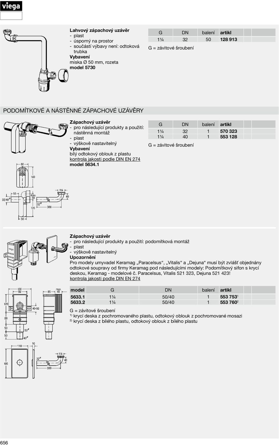 1 1¼ 32 1 570 323 1¼ 40 1 553 128 Zápachový uzávěr podomítková montáž výškově nastavitelný Upozornění Pro modely umyvadel Keramag Paracelsus, Vitalis a Dejuna musí být zvlášť objednány odtokové