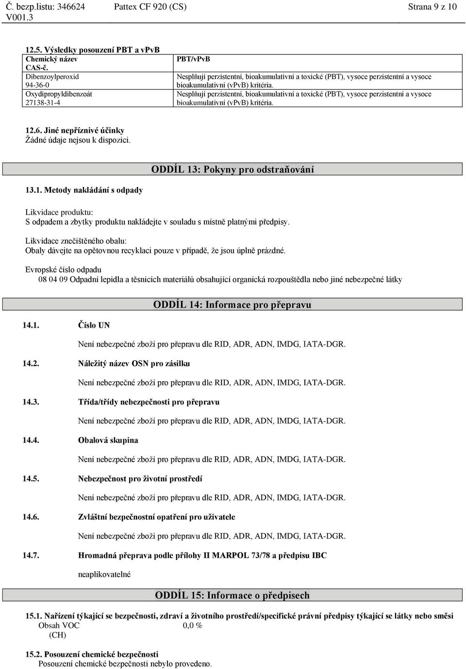 Nesplňují perzistentní, bioakumulativní a toxické (PBT), vysoce perzistentní a vysoce bioakumulativní (vpvb) kritéria. 12.6. Jiné nepříznivé účinky Žádné údaje nejsou k dispozici.