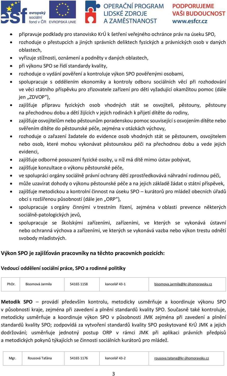 kontroly odboru sociálních věcí při rozhodování ve věci státního příspěvku pro zřizovatele zařízení pro děti vyžadující okamžitou pomoc (dále jen ZDVOP ), zajišťuje přípravu fyzických osob vhodných