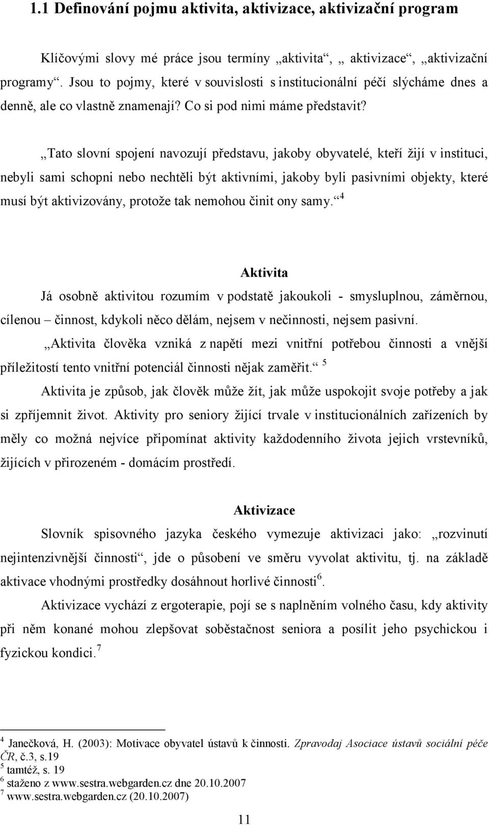 Tato slovní spojení navozují představu, jakoby obyvatelé, kteří žijí v instituci, nebyli sami schopni nebo nechtěli být aktivními, jakoby byli pasivními objekty, které musí být aktivizovány, protože