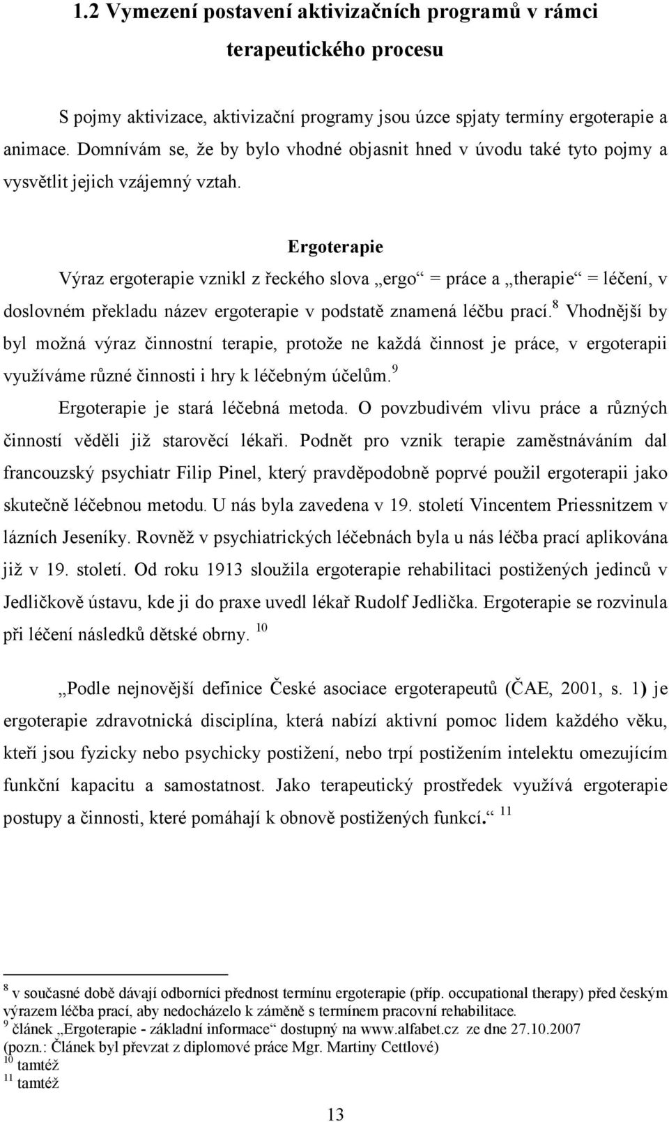 Ergoterapie Výraz ergoterapie vznikl z řeckého slova ergo = práce a therapie = léčení, v doslovném překladu název ergoterapie v podstatě znamená léčbu prací.