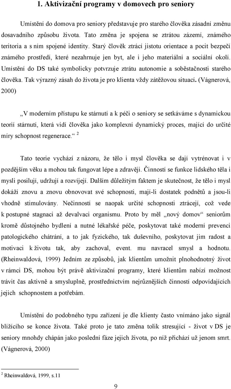 Starý člověk ztrácí jistotu orientace a pocit bezpečí známého prostředí, které nezahrnuje jen byt, ale i jeho materiální a sociální okolí.