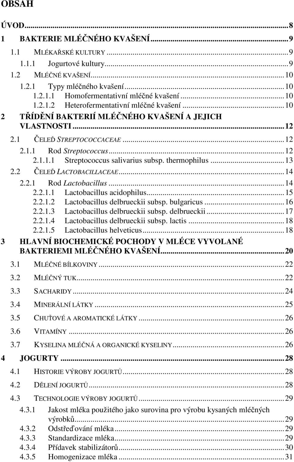 thermophilus...13 2.2 ČELEĎ LACTOBACILLACEAE...14 2.2.1 Rod Lactobacillus...14 2.2.1.1 Lactobacillus acidophilus...15 2.2.1.2 Lactobacillus delbrueckii subsp. bulgaricus...16 2.2.1.3 Lactobacillus delbrueckii subsp.