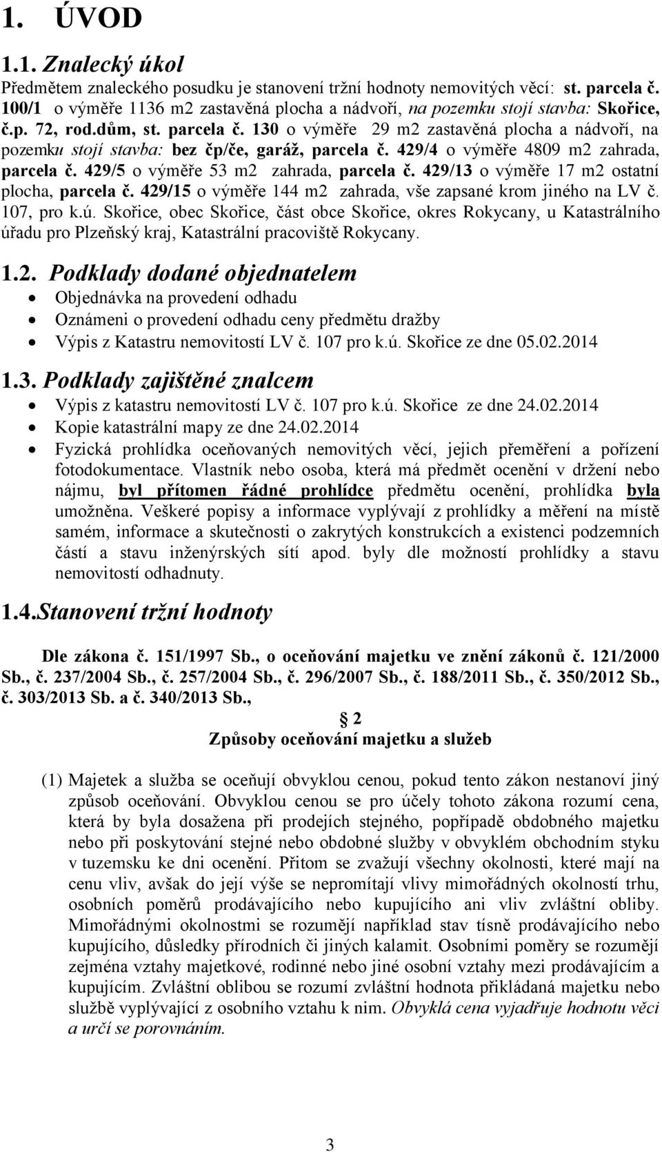 130 o výměře 29 m2 zastavěná plocha a nádvoří, na pozemku stojí stavba: bez čp/če, garáž, parcela č. 429/4 o výměře 4809 m2 zahrada, parcela č. 429/5 o výměře 53 m2 zahrada, parcela č.