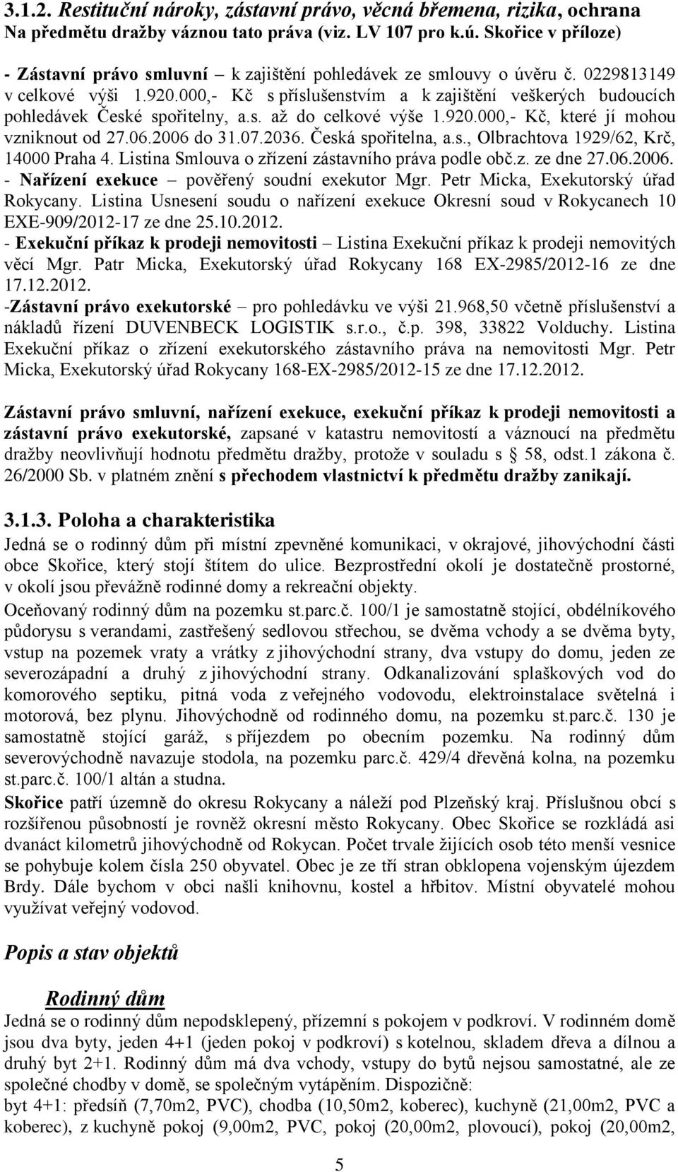 000,- Kč s příslušenstvím a k zajištění veškerých budoucích pohledávek České spořitelny, a.s. až do celkové výše 1.920.000,- Kč, které jí mohou vzniknout od 27.06.2006 do 31.07.2036.