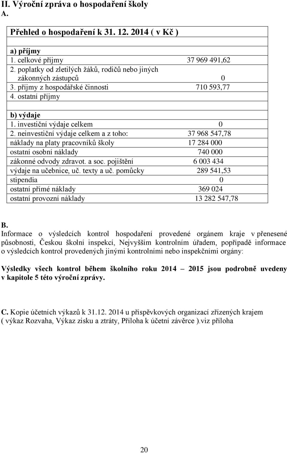 neinvestiční výdaje a z toho: 37 968 547,78 náklady na platy pracovníků školy 17 284 000 ostatní osobní náklady 740 000 zákonné odvody zdravot. a soc. pojištění 6 003 434 výdaje na učebnice, uč.