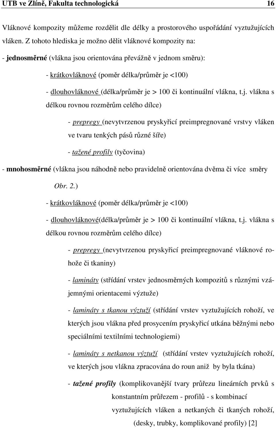 je > 100 či kontinuální vlákna, t.j. vlákna s délkou rovnou rozměrům celého dílce) - prepregy (nevytvrzenou pryskyřicí preimpregnované vrstvy vláken ve tvaru tenkých pásů různé šíře) - tažené profily