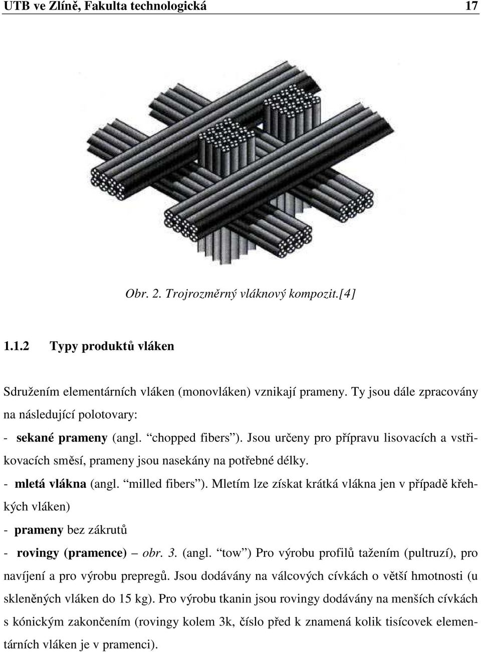 - mletá vlákna (angl. milled fibers ). Mletím lze získat krátká vlákna jen v případě křehkých vláken) - prameny bez zákrutů - rovingy (pramence) obr. 3. (angl. tow ) Pro výrobu profilů tažením (pultruzí), pro navíjení a pro výrobu prepregů.