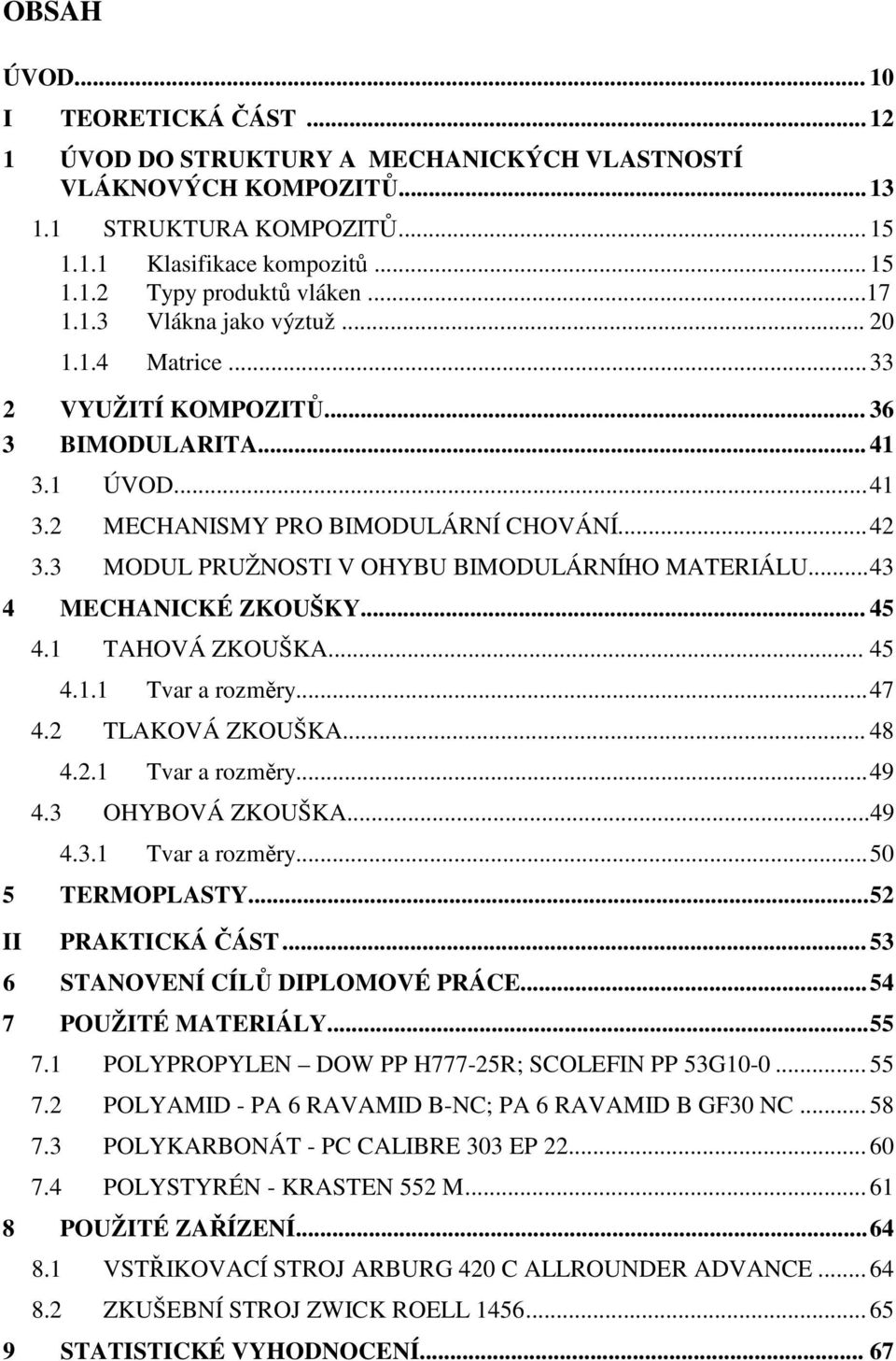 3 MODUL PRUŽNOSTI V OHYBU BIMODULÁRNÍHO MATERIÁLU... 43 4 MECHANICKÉ ZKOUŠKY... 45 4.1 TAHOVÁ ZKOUŠKA... 45 4.1.1 Tvar a rozměry... 47 4.2 TLAKOVÁ ZKOUŠKA... 48 4.2.1 Tvar a rozměry... 49 4.