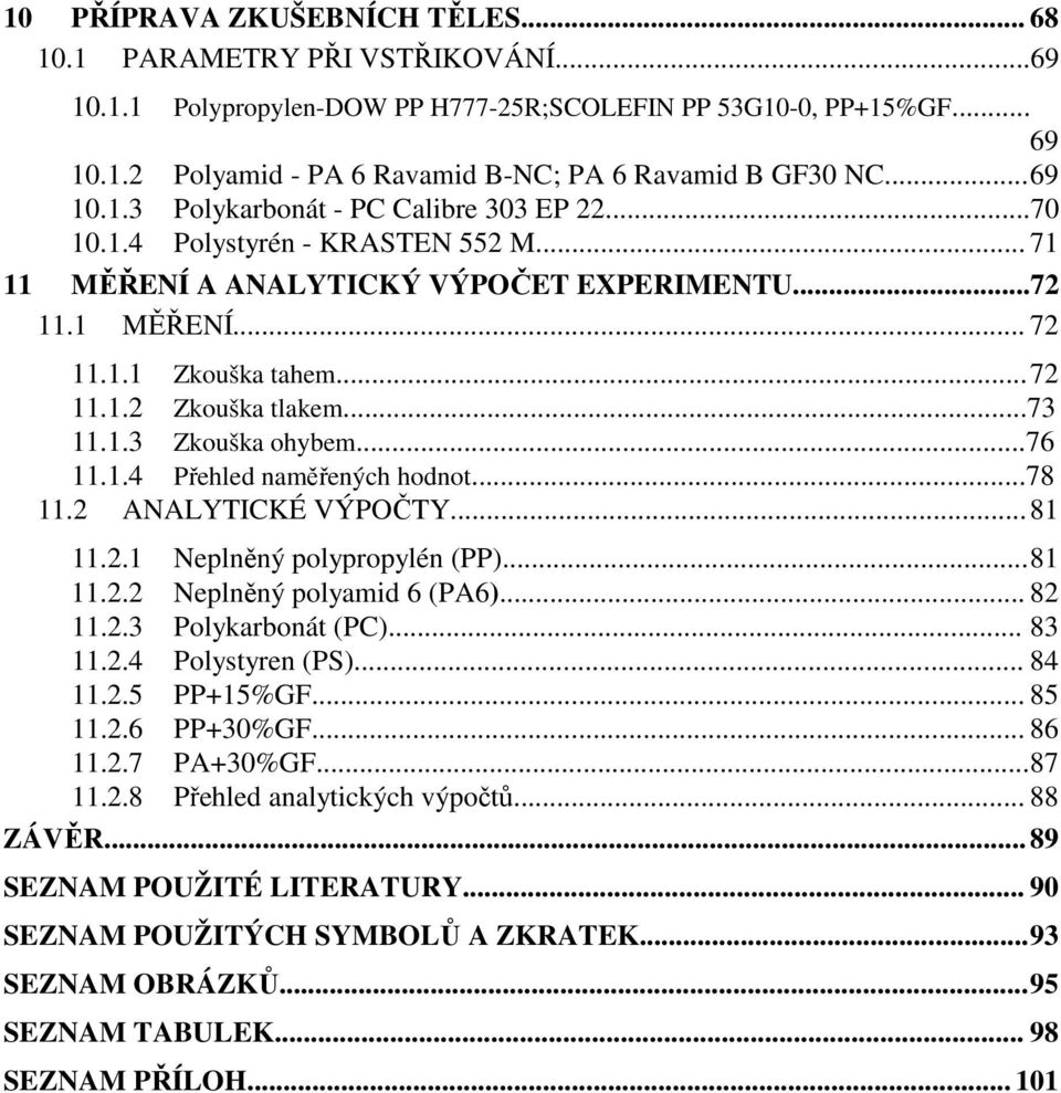 ..73 11.1.3 Zkouška ohybem...76 11.1.4 Přehled naměřených hodnot...78 11.2 ANALYTICKÉ VÝPOČTY... 81 11.2.1 Neplněný polypropylén (PP)... 81 11.2.2 Neplněný polyamid 6 (PA6)... 82 11.2.3 Polykarbonát (PC).