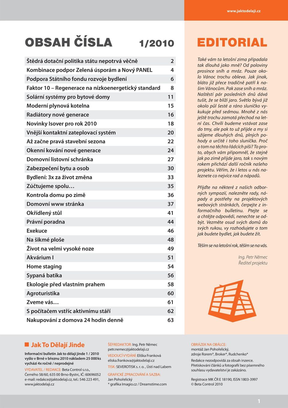 standard 8 Solární systémy pro bytové domy 11 Moderní plynová kotelna 15 Radiátory nové generace 16 Novinky Isover pro rok 2010 18 Vnější kontaktní zateplovací systém 20 Až začne pravá stavební