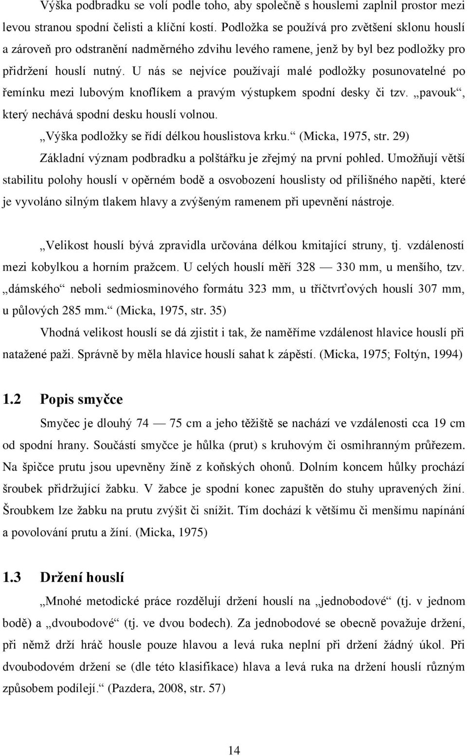 U nás se nejvíce pouţívají malé podloţky posunovatelné po řemínku mezi lubovým knoflíkem a pravým výstupkem spodní desky či tzv. pavouk, který nechává spodní desku houslí volnou.