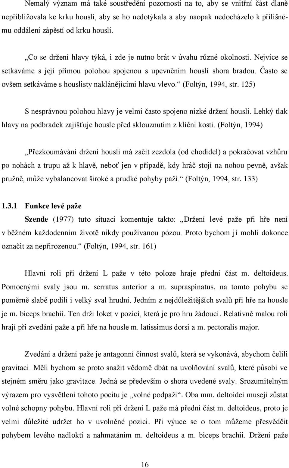 Často se ovšem setkáváme s houslisty naklánějícími hlavu vlevo. (Foltýn, 1994, str. 125) S nesprávnou polohou hlavy je velmi často spojeno nízké drţení houslí.