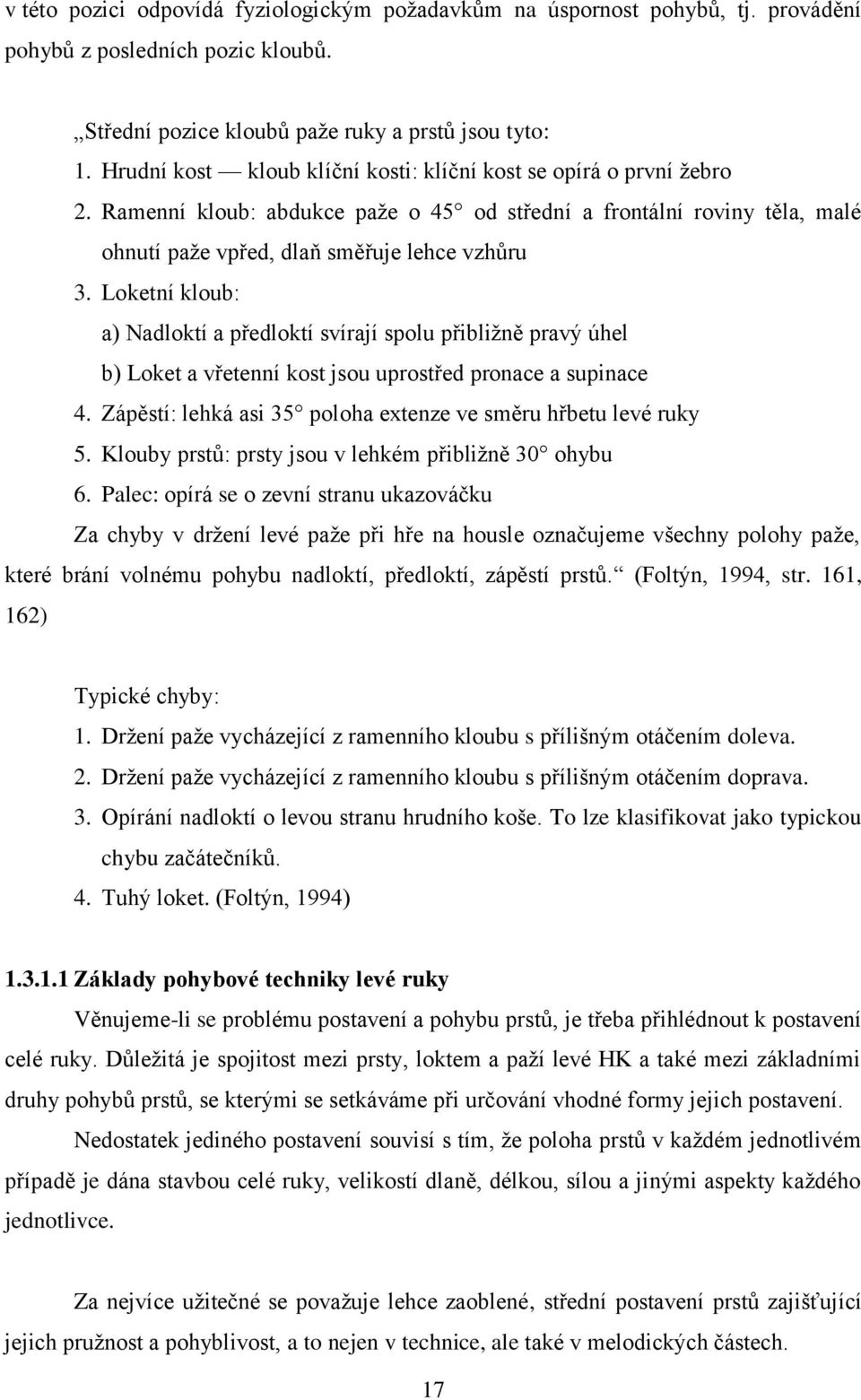 Loketní kloub: a) Nadloktí a předloktí svírají spolu přibliţně pravý úhel b) Loket a vřetenní kost jsou uprostřed pronace a supinace 4.